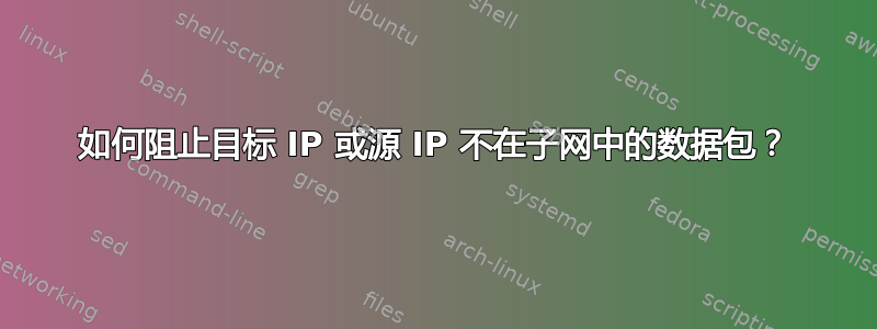 如何阻止目标 IP 或源 IP 不在子网中的数据包？