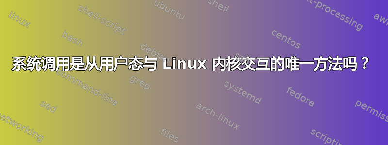 系统调用是从用户态与 Linux 内核交互的唯一方法吗？