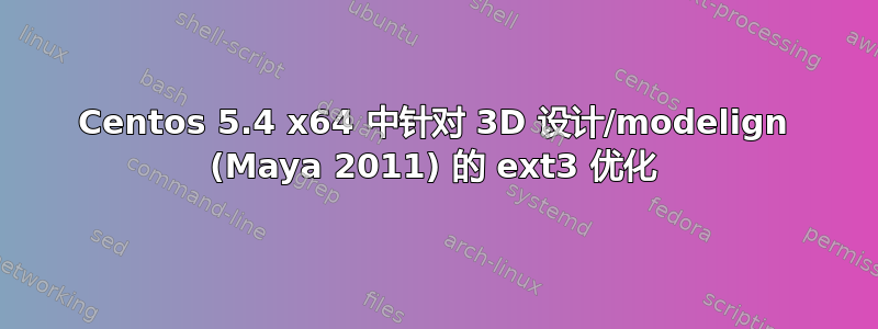 Centos 5.4 x64 中针对 3D 设计/modelign (Maya 2011) 的 ext3 优化