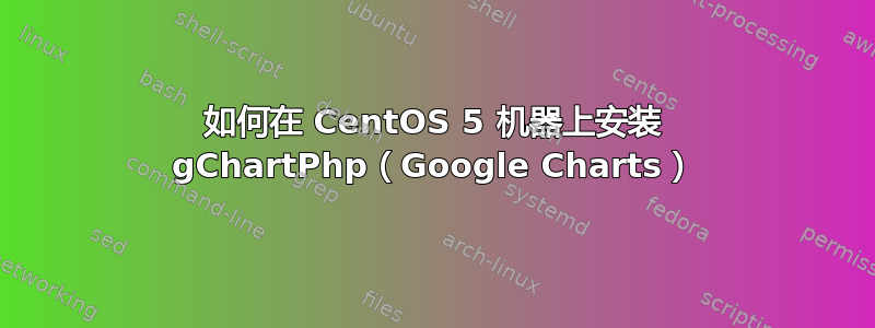 如何在 CentOS 5 机器上安装 gChartPhp（Google Charts）