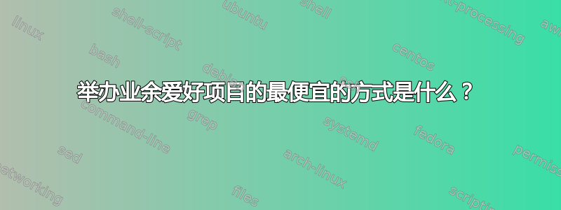 举办业余爱好项目的最便宜的方式是什么？