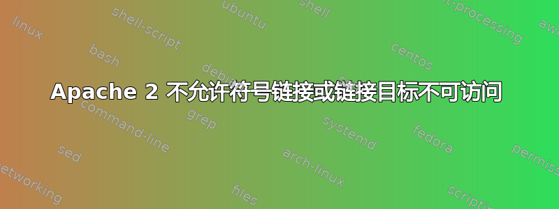 Apache 2 不允许符号链接或链接目标不可访问