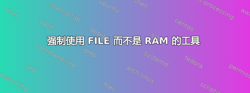 强制使用 FILE 而不是 RAM 的工具