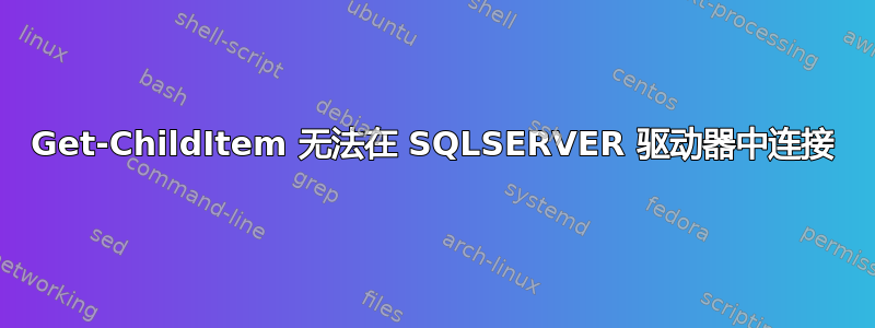 Get-ChildItem 无法在 SQLSERVER 驱动器中连接