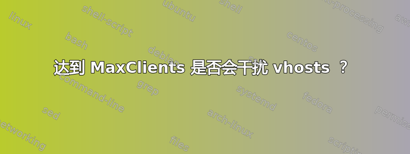 达到 MaxClients 是否会干扰 vhosts ？