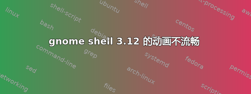 gnome shell 3.12 的动画不流畅