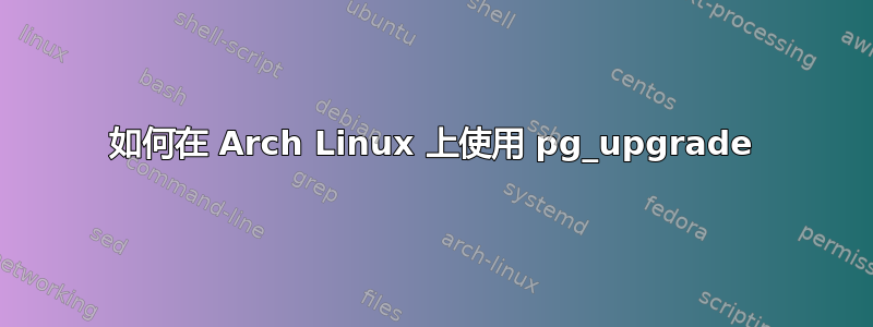 如何在 Arch Linux 上使用 pg_upgrade