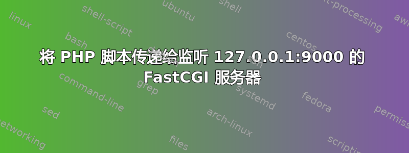 将 PHP 脚本传递给监听 127.0.0.1:9000 的 FastCGI 服务器