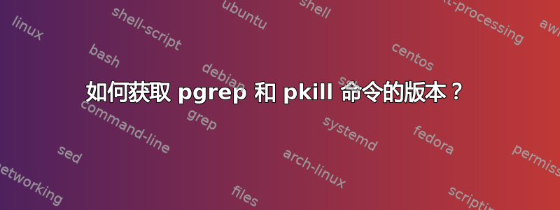 如何获取 pgrep 和 pkill 命令的版本？