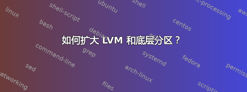 如何扩大 LVM 和底层分区？