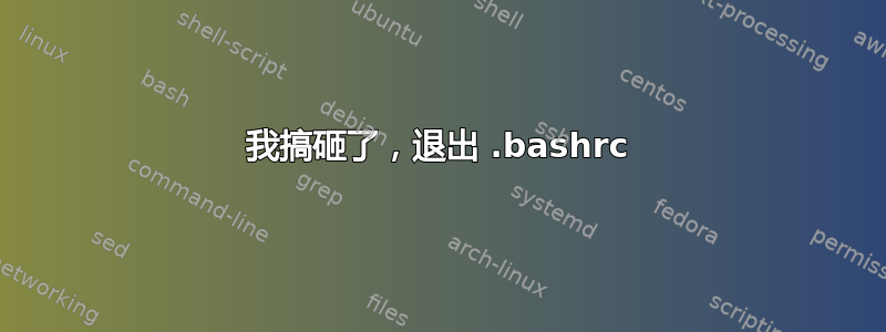 我搞砸了，退出 .bashrc