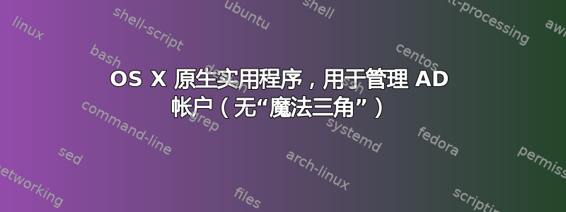 OS X 原生实用程序，用于管理 AD 帐户（无“魔法三角”）