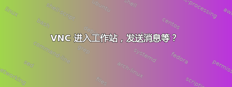 VNC 进入工作站，发送消息等？