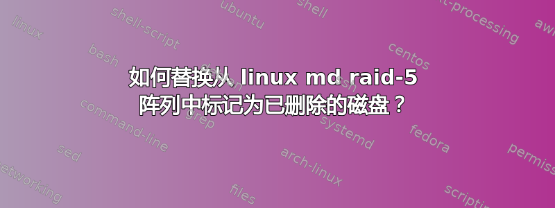 如何替换从 linux md raid-5 阵列中标记为已删除的磁盘？