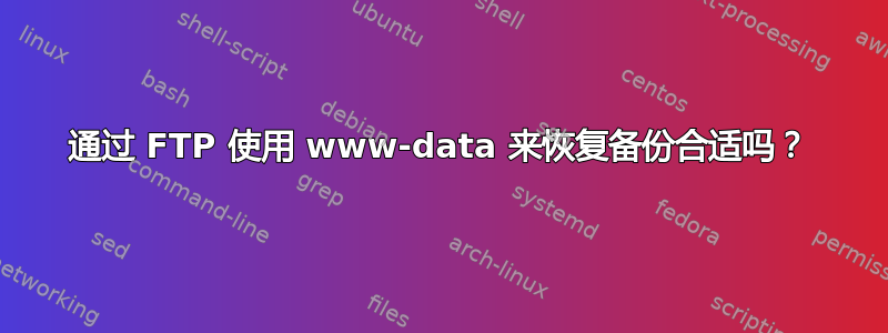 通过 FTP 使用 www-data 来恢复备份合适吗？