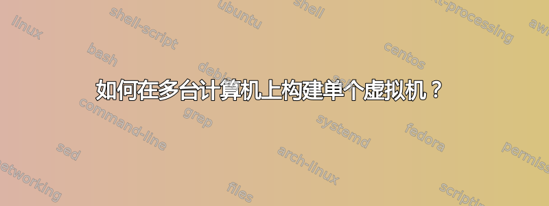 如何在多台计算机上构建单个虚拟机？