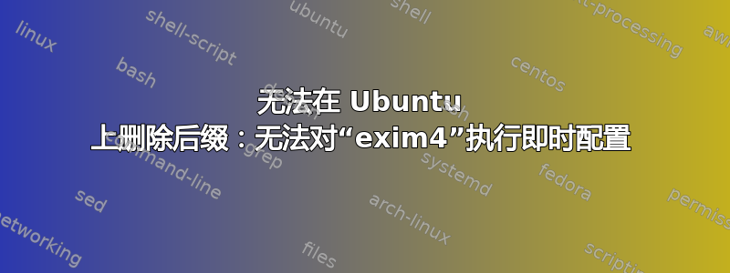 无法在 Ubuntu 上删除后缀：无法对“exim4”执行即时配置