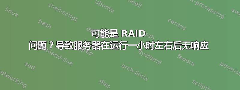 可能是 RAID 问题？导致服务器在运行一小时左右后无响应