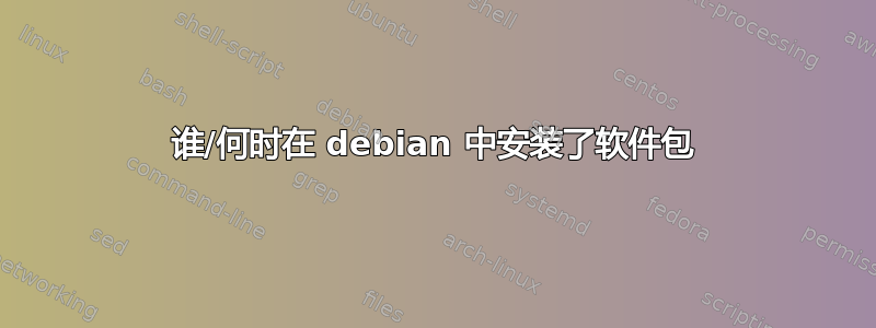 谁/何时在 debian 中安装了软件包