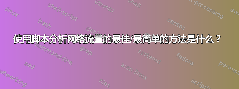 使用脚本分析网络流量的最佳/最简单的方法是什么？