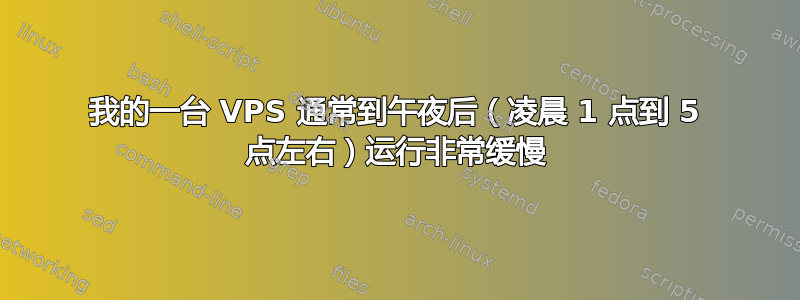 我的一台 VPS 通常到午夜后（凌晨 1 点到 5 点左右）运行非常缓慢