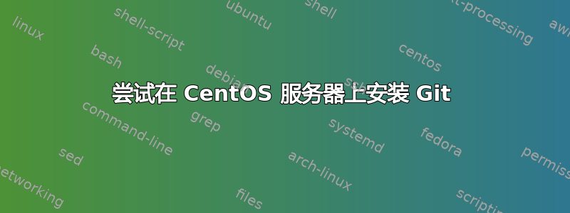 尝试在 CentOS 服务器上安装 Git