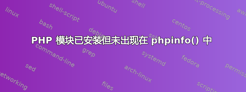 PHP 模块已安装但未出现在 phpinfo() 中