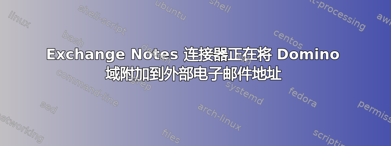 Exchange Notes 连接器正在将 Domino 域附加到外部电子邮件地址