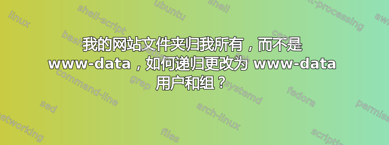 我的网站文件夹归我所有，而不是 www-data，如何递归更改为 www-data 用户和组？