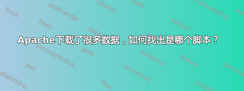 Apache下载了很多数据，如何找出是哪个脚本？ 