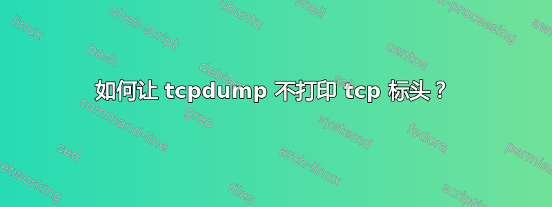 如何让 tcpdump 不打印 tcp 标头？