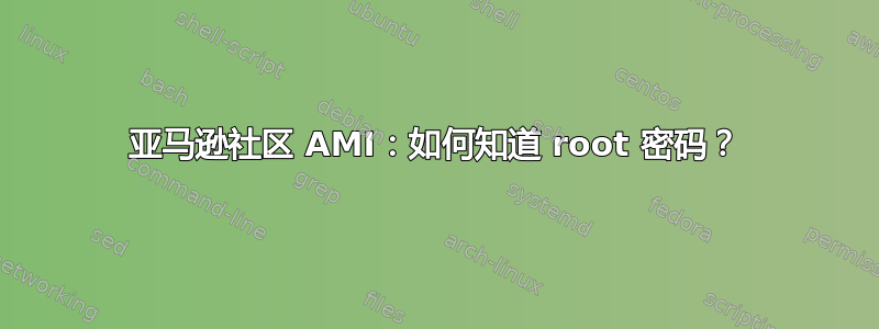 亚马逊社区 AMI：如何知道 root 密码？