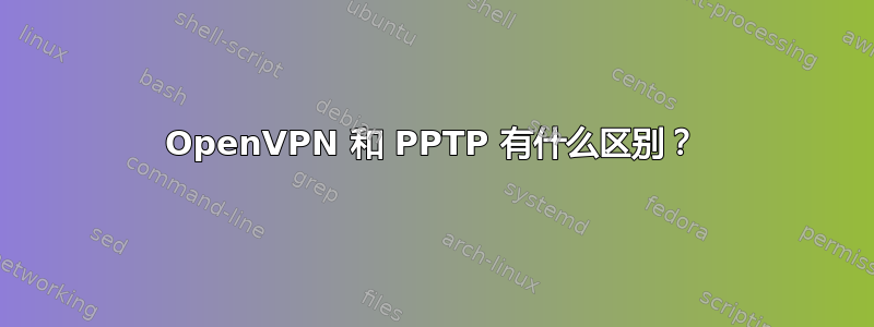 OpenVPN 和 PPTP 有什么区别？