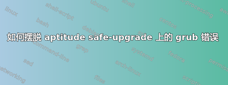 如何摆脱 aptitude safe-upgrade 上的 grub 错误