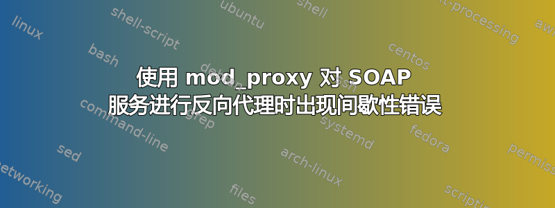 使用 mod_proxy 对 SOAP 服务进行反向代理时出现间歇性错误