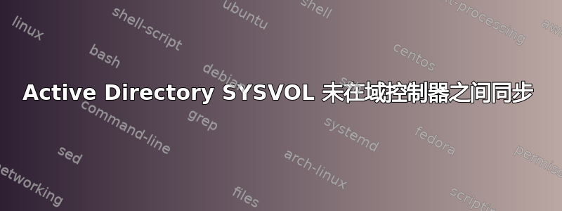 Active Directory SYSVOL 未在域控制器之间同步