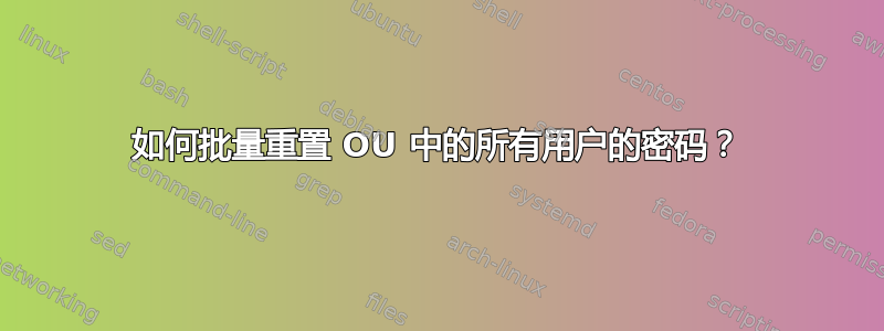 如何批量重置 OU 中的所有用户的密码？