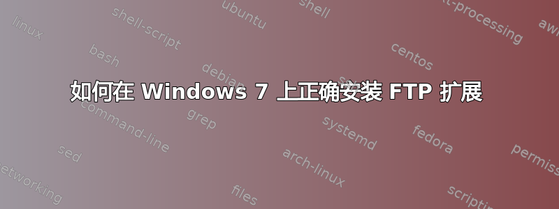 如何在 Windows 7 上正确安装 FTP 扩展