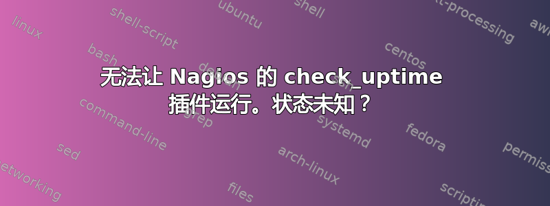 无法让 Nagios 的 check_uptime 插件运行。状态未知？