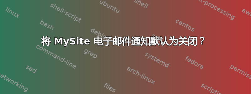 将 MySite 电子邮件通知默认为关闭？