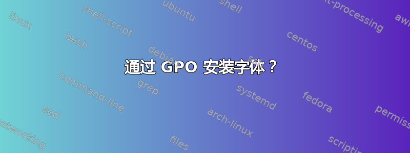 通过 GPO 安装字体？