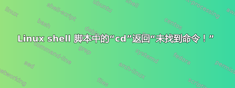 Linux shell 脚本中的“cd”返回“未找到命令！”