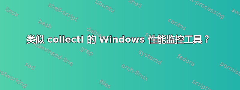 类似 collectl 的 Windows 性能监控工具？