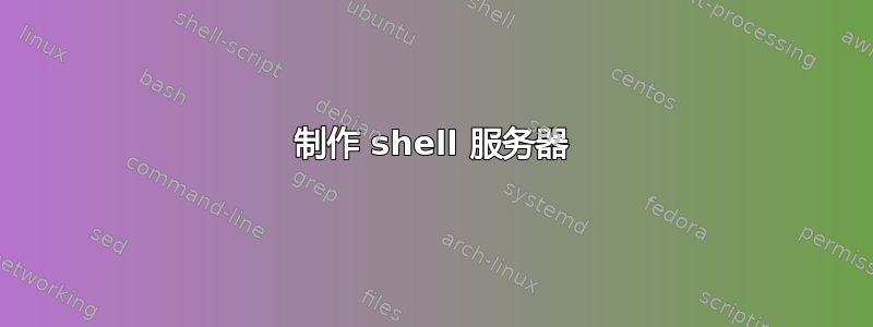 制作 shell 服务器