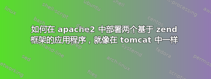 如何在 apache2 中部署两个基于 zend 框架的应用程序，就像在 tomcat 中一样