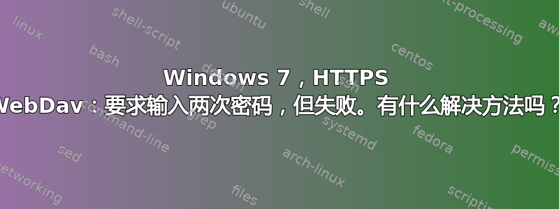 Windows 7，HTTPS WebDav：要求输入两次密码，但失败。有什么解决方法吗？