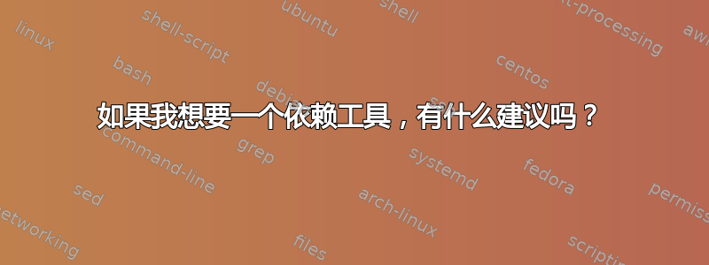 如果我想要一个依赖工具，有什么建议吗？