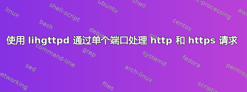 使用 lihgttpd 通过单个端口处理 http 和 https 请求