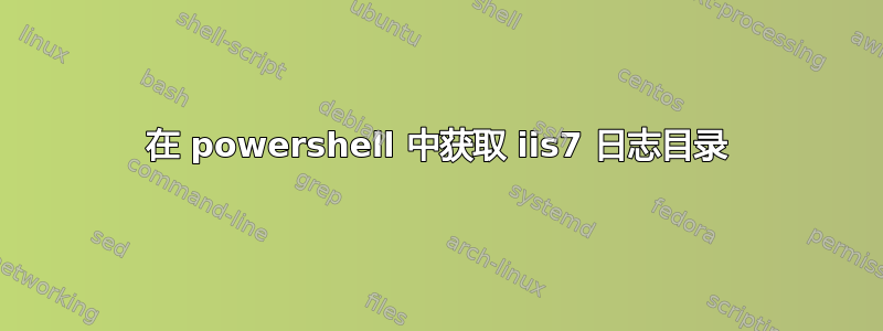 在 powershell 中获取 iis7 日志目录