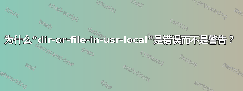 为什么“dir-or-file-in-usr-local”是错误而不是警告？